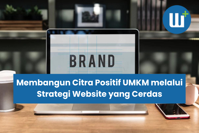 Meraih Pasar Lebih Luas: Membangun Citra Positif UMKM melalui Strategi Website yang Cerdas